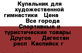 Купальник для художественной гимнастики › Цена ­ 15 000 - Все города Спортивные и туристические товары » Другое   . Дагестан респ.,Каспийск г.